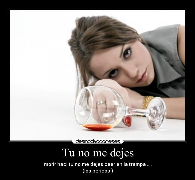Tu no me dejes - morir haci tu no me dejes caer en la trampa ....
(los pericos )