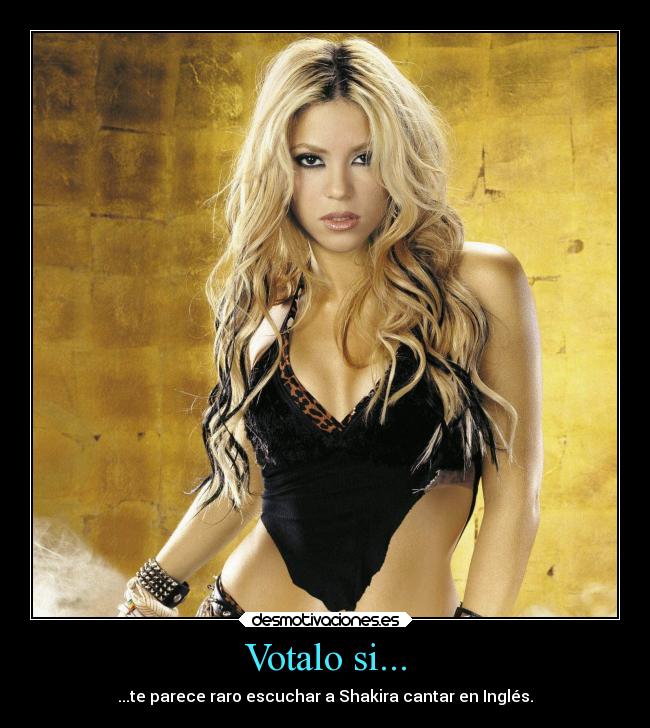 Votalo si... - ...te parece raro escuchar a Shakira cantar en Inglés.