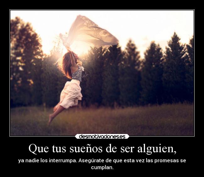 Que tus sueños de ser alguien, -