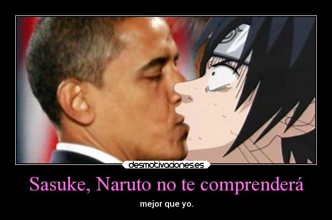 Sasuke, Naruto no te comprenderá - mejor que yo.