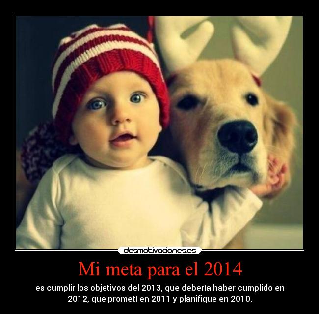 Mi meta para el 2014 - es cumplir los objetivos del 2013, que debería haber cumplido en
2012, que prometí en 2011 y planifique en 2010.