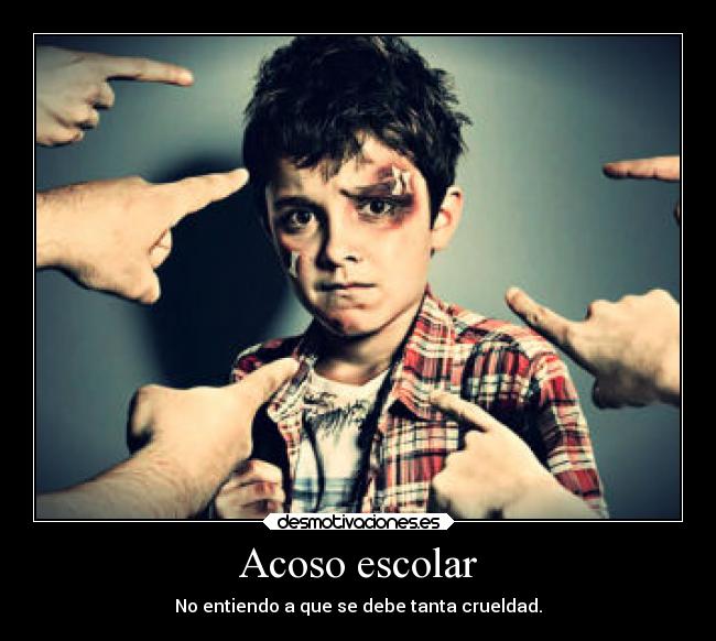 Acoso escolar - No entiendo a que se debe tanta crueldad.