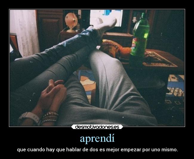 aprendí - que cuando hay que hablar de dos es mejor empezar por uno mismo.