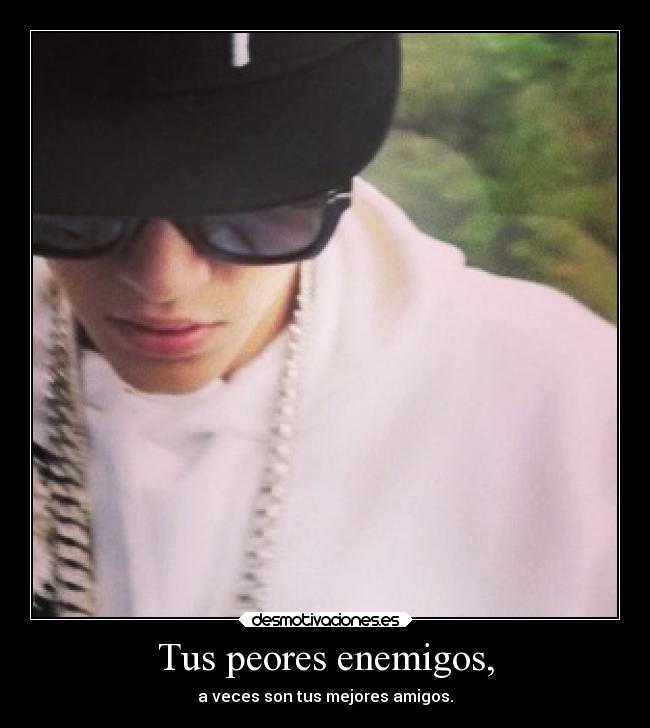 Tus peores enemigos, - a veces son tus mejores amigos.