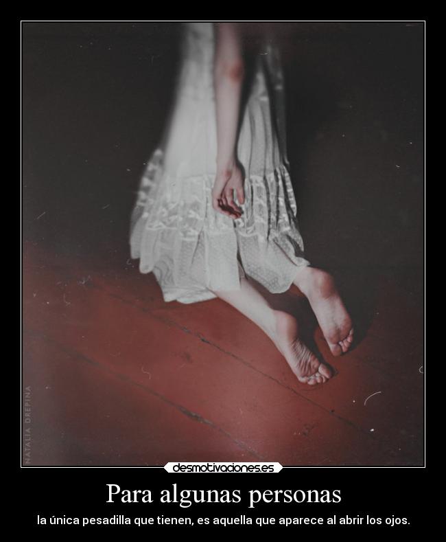 Para algunas personas - la única pesadilla que tienen, es aquella que aparece al abrir los ojos.