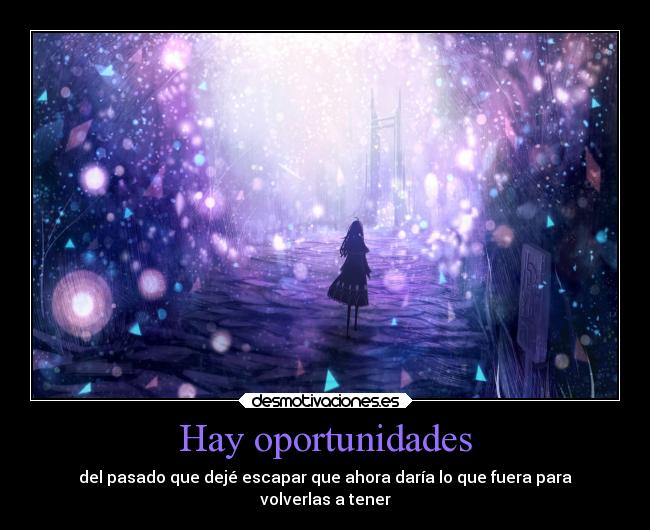 Hay oportunidades - del pasado que dejé escapar que ahora daría lo que fuera para
volverlas a tener