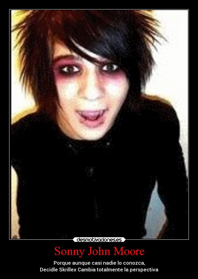 Sonny John Moore - Porque aunque casi nadie lo conozca,
Decidle Skrillex Cambia totalmente la perspectiva