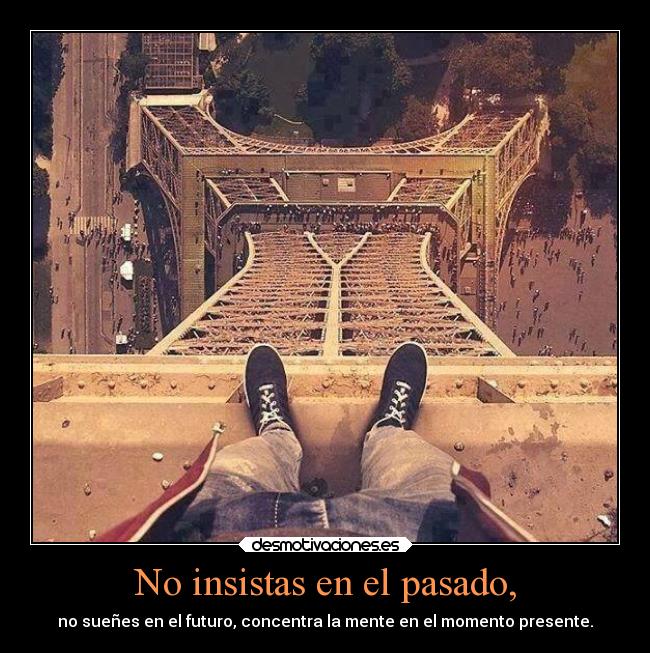 No insistas en el pasado, - no sueñes en el futuro, concentra la mente en el momento presente.