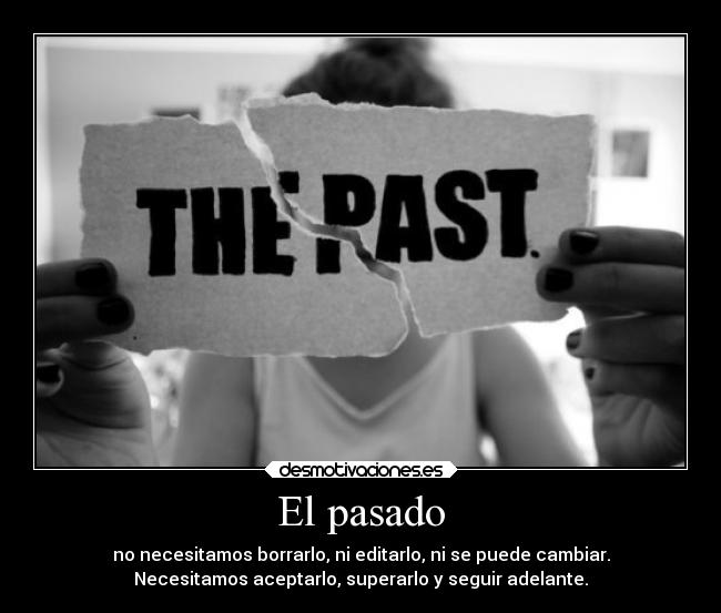 El pasado - no necesitamos borrarlo, ni editarlo, ni se puede cambiar.
Necesitamos aceptarlo, superarlo y seguir adelante.