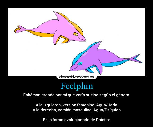 Feelphin - Fakémon creado por mí que varía su tipo según el género.
A la izquierda, versión femenina: Agua/Hada
A la derecha, versión masculina: Agua/Psíquico
Es la forma evolucionada de Phintite