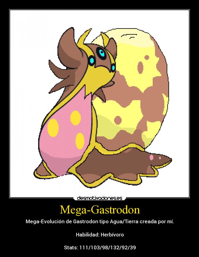 Mega-Gastrodon - Mega-Evolución de Gastrodon tipo Agua/Tierra creada por mí.
Habilidad: Herbívoro
Stats: 111/103/98/132/92/39