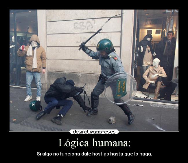 Lógica humana: - Si algo no funciona dale hostias hasta que lo haga.