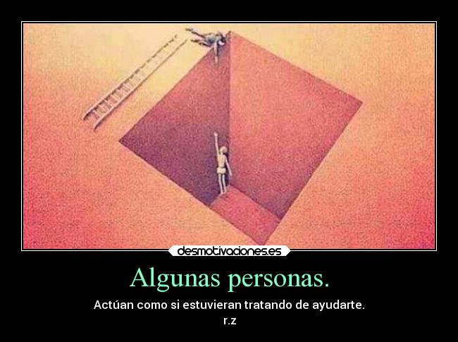 Algunas personas. - Actúan como si estuvieran tratando de ayudarte.
r.z