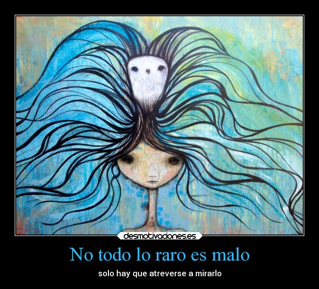 No todo lo raro es malo - solo hay que atreverse a mirarlo