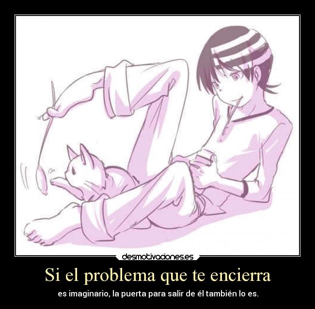 Si el problema que te encierra - es imaginario, la puerta para salir de él también lo es.