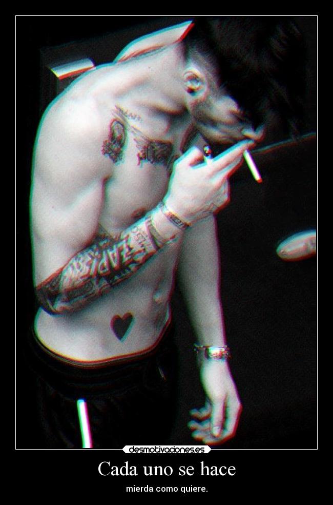 Cada uno se hace - mierda como quiere.