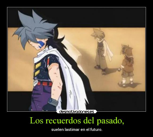 Los recuerdos del pasado, - suelen lastimar en el futuro.