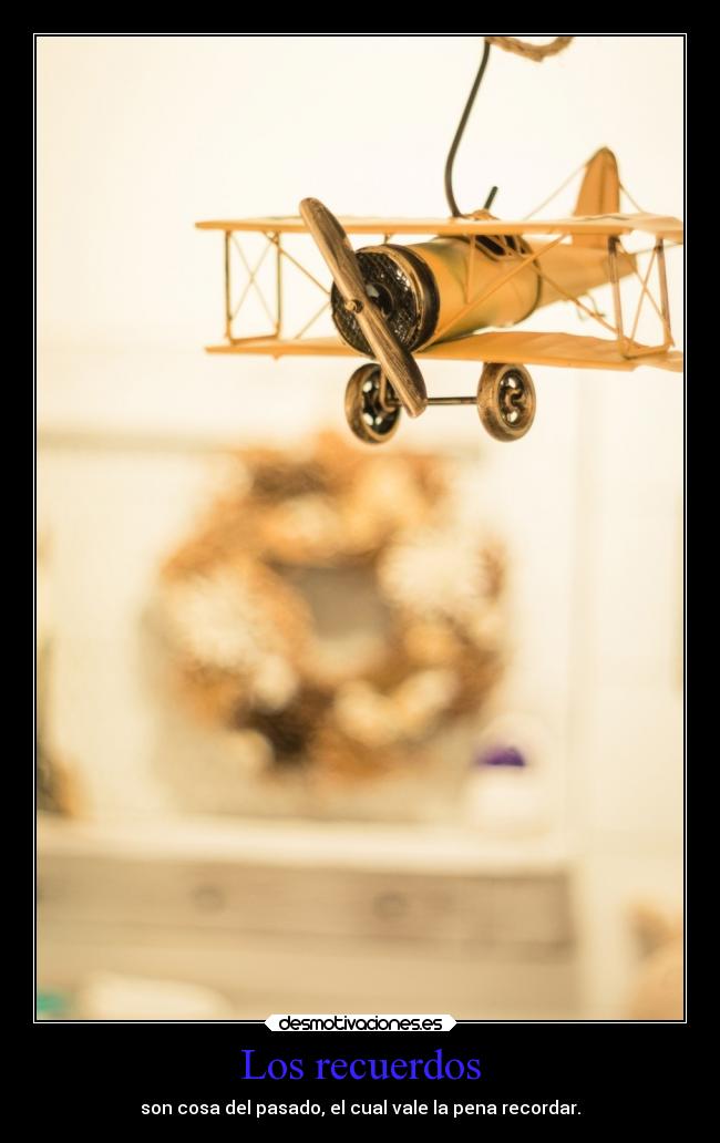 Los recuerdos - son cosa del pasado, el cual vale la pena recordar.
