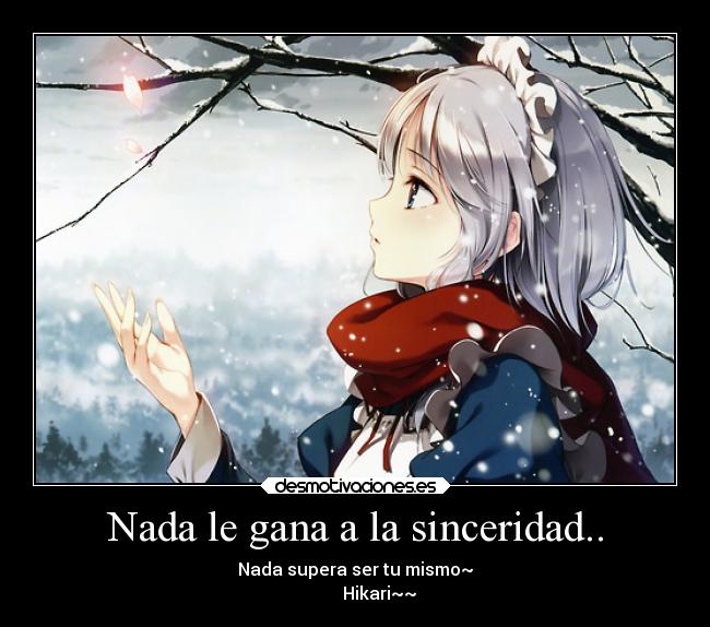 Nada le gana a la sinceridad.. - Nada supera ser tu mismo~
           Hikari~~