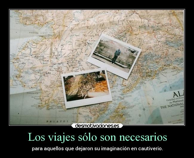 Los viajes sólo son necesarios - para aquellos que dejaron su imaginación en cautiverio.