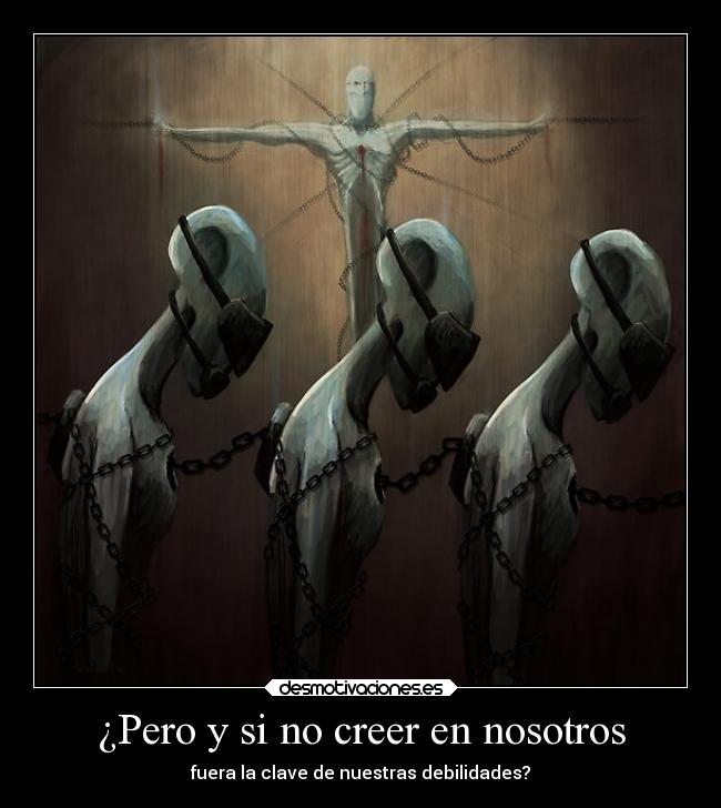 ¿Pero y si no creer en nosotros - fuera la clave de nuestras debilidades?