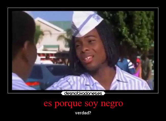 es porque soy negro - verdad?