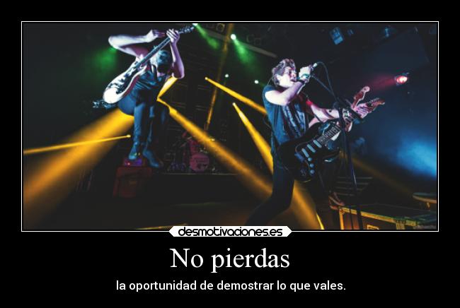 No pierdas - la oportunidad de demostrar lo que vales.