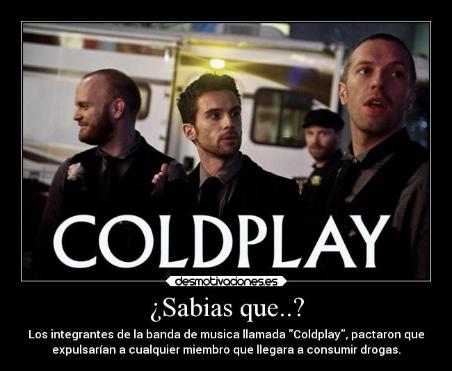 ¿Sabias que..? - Los integrantes de la banda de musica llamada Coldplay, pactaron que
expulsarían a cualquier miembro que llegara a consumir drogas.