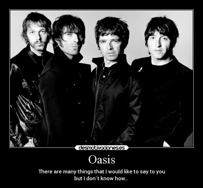 Oasis - There are many things that I would like to say to you
but I don´t know how.. ♪