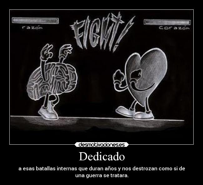 Dedicado - a esas batallas internas que duran años y nos destrozan como si de
una guerra se tratara.