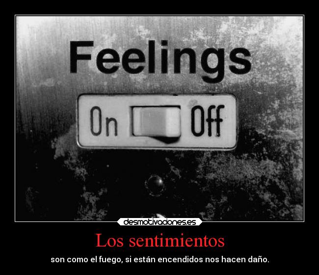 Los sentimientos - son como el fuego, si están encendidos nos hacen daño.