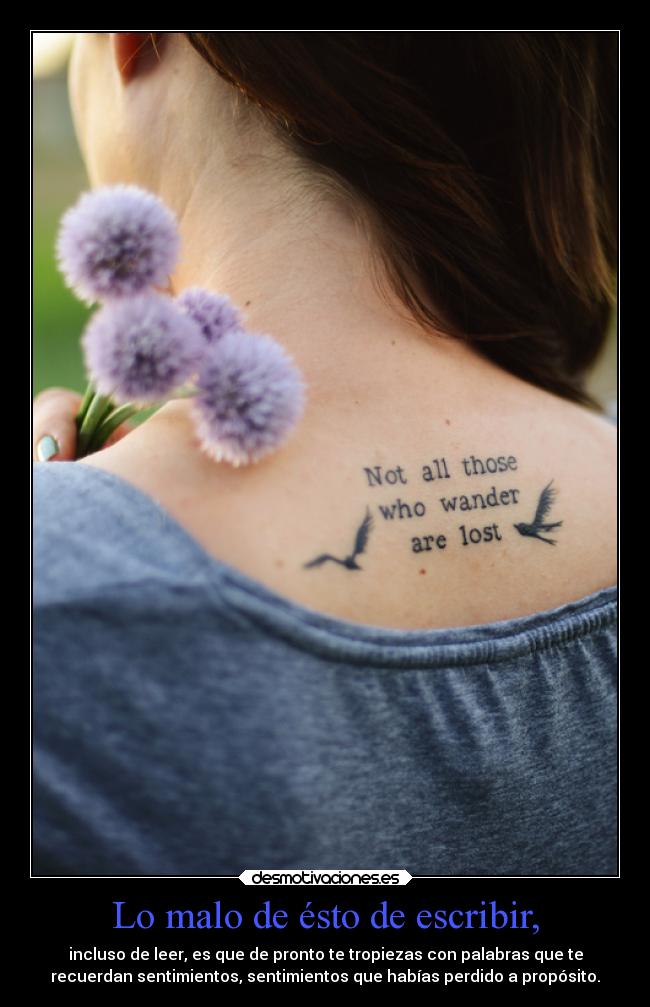 Lo malo de ésto de escribir, - incluso de leer, es que de pronto te tropiezas con palabras que te
recuerdan sentimientos, sentimientos que habías perdido a propósito.