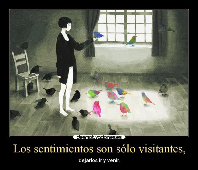 Los sentimientos son sólo visitantes, - dejarlos ir y venir.