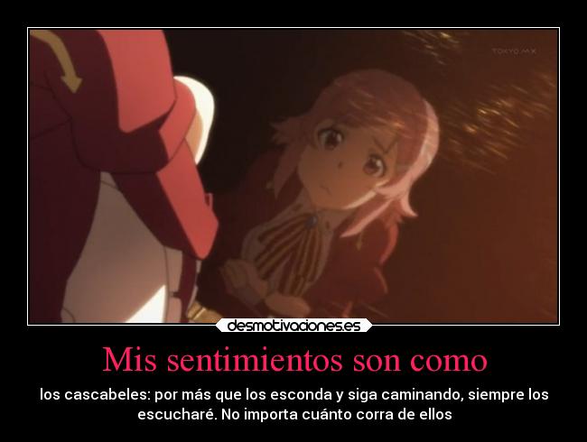 Mis sentimientos son como - los cascabeles: por más que los esconda y siga caminando, siempre los
escucharé. No importa cuánto corra de ellos