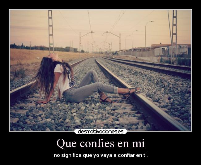 Que confies en mi - no significa que yo vaya a confiar en ti.