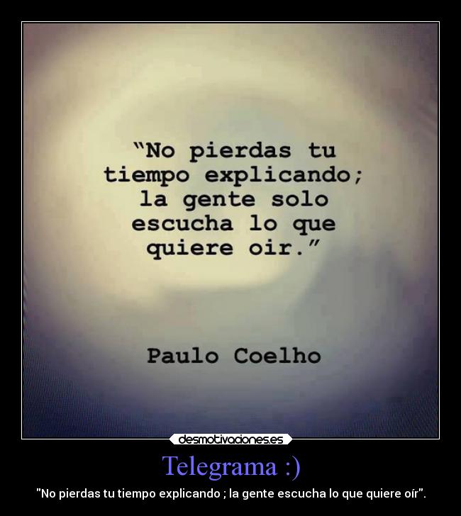 Telegrama :) - No pierdas tu tiempo explicando ; la gente escucha lo que quiere oír.