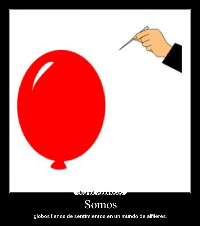 Somos - globos llenos de sentimientos en un mundo de alfileres.