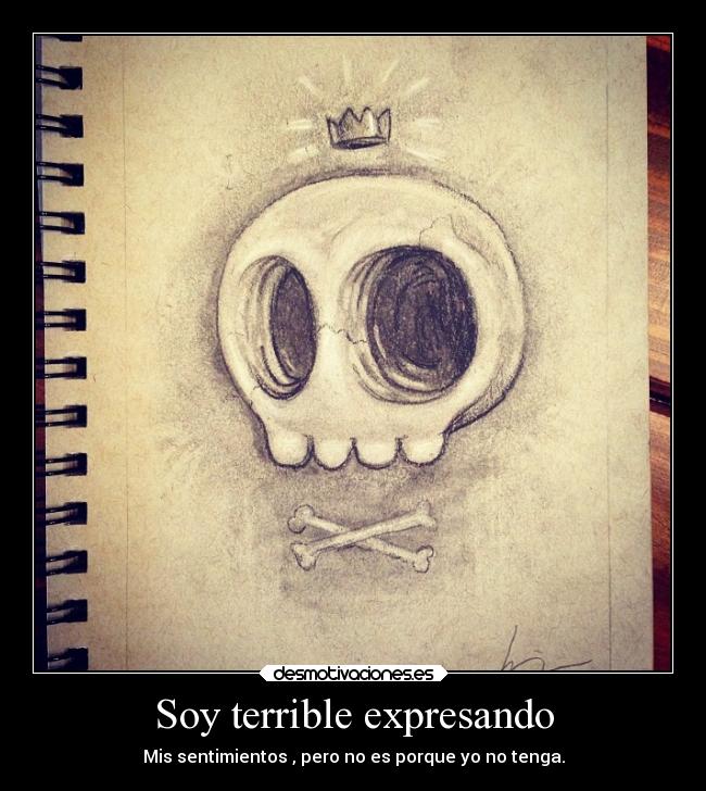 Soy terrible expresando - Mis sentimientos , pero no es porque yo no tenga.
