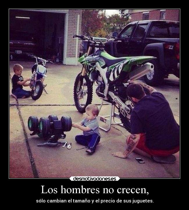 Los hombres no crecen, - sólo cambian el tamaño y el precio de sus juguetes.