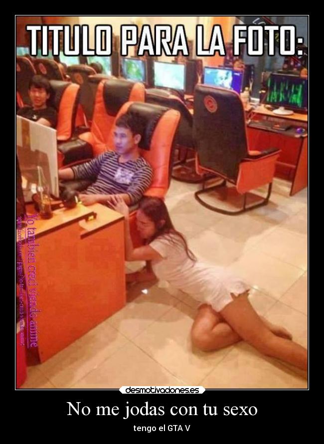 No me jodas con tu sexo - tengo el GTA V