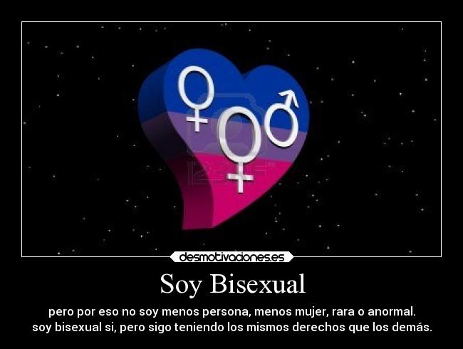Soy Bisexual - pero por eso no soy menos persona, menos mujer, rara o anormal.
soy bisexual si, pero sigo teniendo los mismos derechos que los demás.