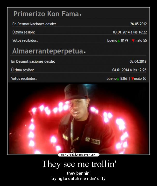 They see me trollin - they bannin
trying to catch me ridin dirty