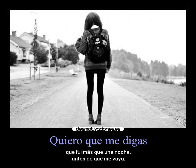 Quiero que me digas - que fui más que una noche,
antes de que me vaya.