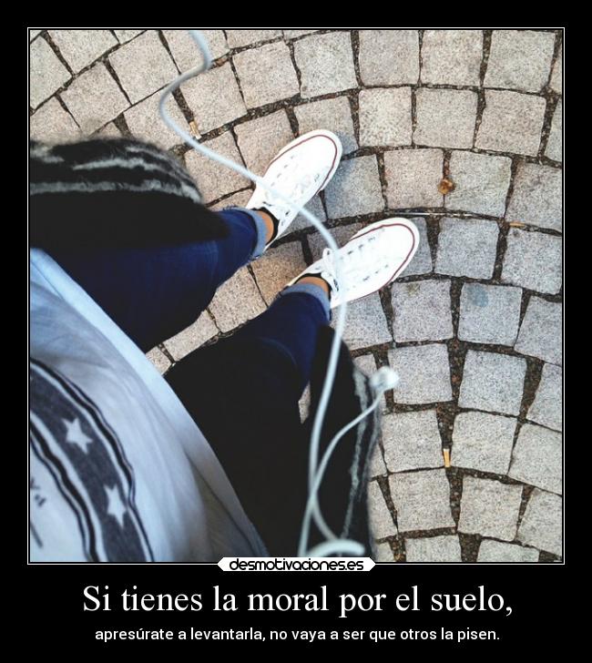 Si tienes la moral por el suelo, -