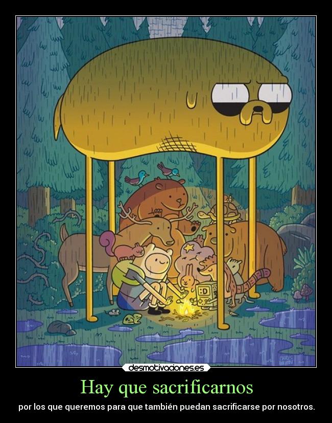 Hay que sacrificarnos - por los que queremos para que también puedan sacrificarse por nosotros.