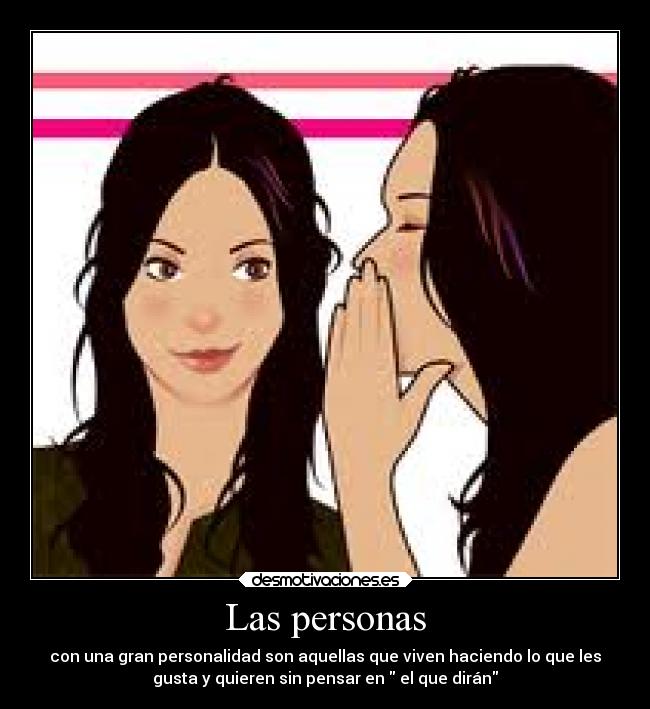 Las personas - con una gran personalidad son aquellas que viven haciendo lo que les
gusta y quieren sin pensar en el que dirán