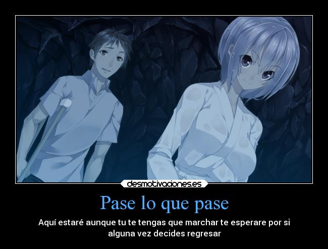 Pase lo que pase - Aquí estaré aunque tu te tengas que marchar te esperare por si
alguna vez decides regresar