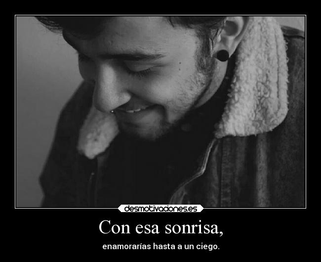Con esa sonrisa, - enamorarías hasta a un ciego.