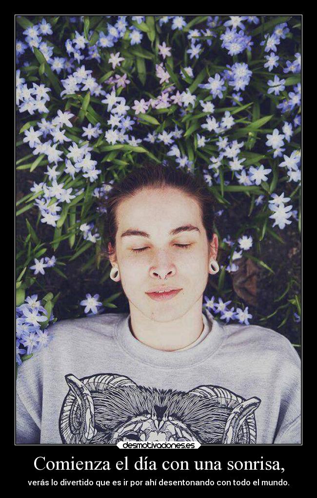 Comienza el día con una sonrisa, - verás lo divertido que es ir por ahí desentonando con todo el mundo.