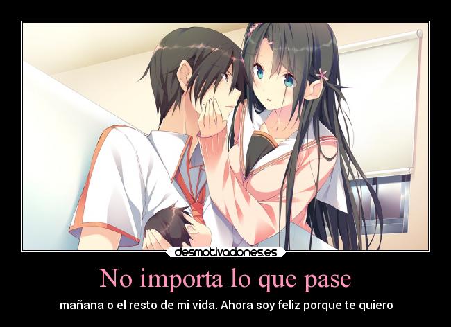 No importa lo que pase - mañana o el resto de mi vida. Ahora soy feliz porque te quiero